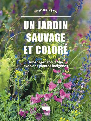 Un jardin sauvage et coloré: Aménager son jardin avec des plantes indigènes von DELACHAUX
