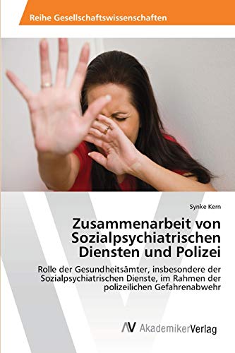 Zusammenarbeit von Sozialpsychiatrischen Diensten und Polizei: Rolle der Gesundheitsämter, insbesondere der Sozialpsychiatrischen Dienste, im Rahmen der polizeilichen Gefahrenabwehr von AV Akademikerverlag