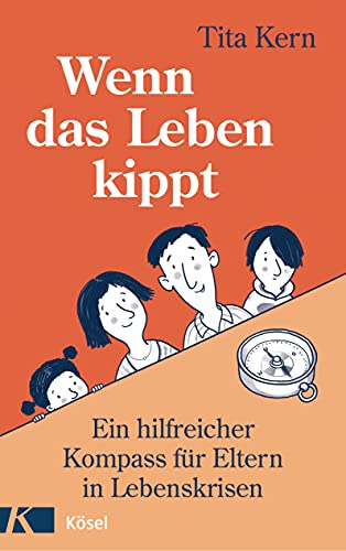 Wenn das Leben kippt: Ein hilfreicher Kompass für Eltern in Lebenskrisen von Kösel-Verlag