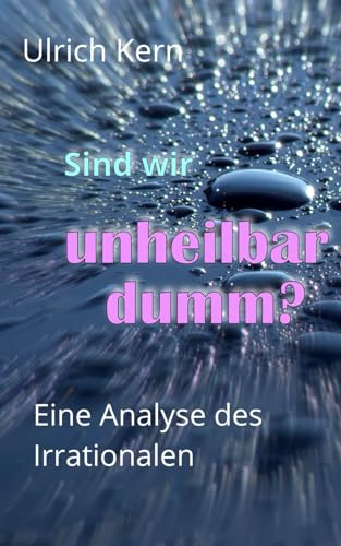 Sind wir unheilbar dumm?: Eine Analyse des Irrationalen