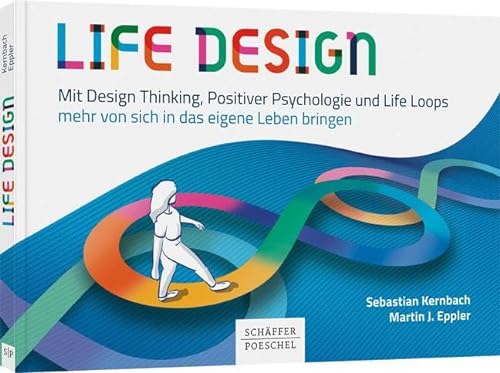 Life Design: Mit Design Thinking, Positiver Psychologie und Life Loops mehr von sich in das eigene Leben bringen