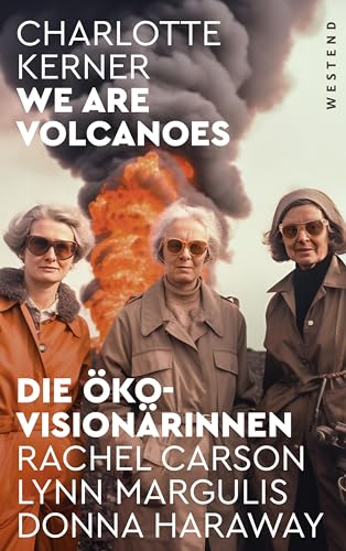 We are Volcanoes: Die Öko-Visionärinnen: Rachel Carson, Lynn Margulis, Donna Haraway von Westend