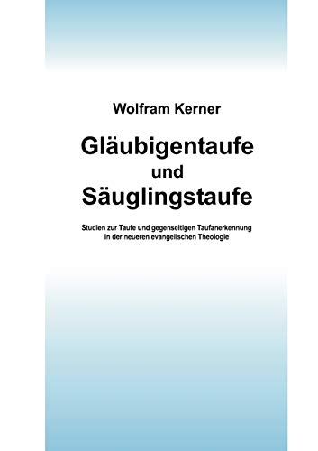 Gläubigentaufe und Säuglingstaufe. Studien zur Taufe und gegenseitigen Taufanerkennung in der neueren evangelischen Theologie