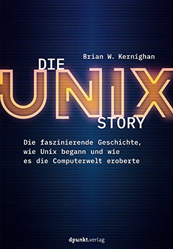 Die UNIX-Story: Die faszinierende Geschichte, wie Unix begann und wie es die Computerwelt eroberte von Dpunkt.Verlag GmbH