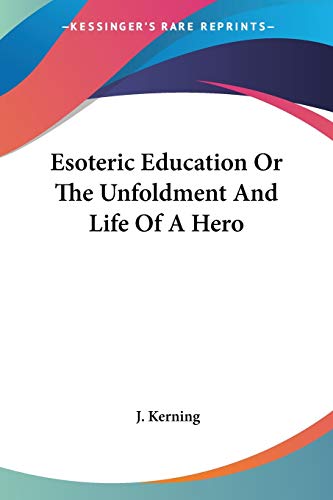 Esoteric Education Or The Unfoldment And Life Of A Hero von Kessinger Publishing