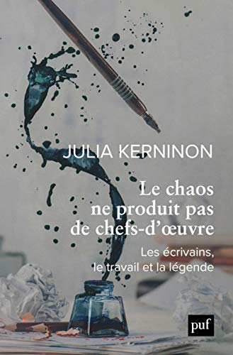 Le chaos ne produit pas de chefs-d'oeuvre: Les écrivains, le travail et la légende