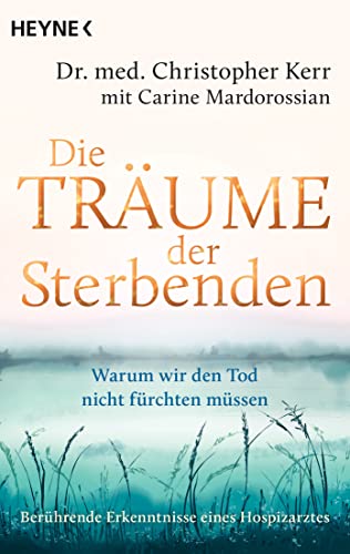 Die Träume der Sterbenden: Warum wir den Tod nicht fürchten müssen. Berührende Erkenntnisse eines Hospizarztes von Heyne Verlag