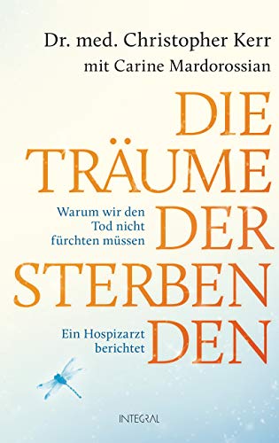 Die Träume der Sterbenden: Warum wir den Tod nicht fürchten müssen. Ein Hospizarzt berichtet von Integral