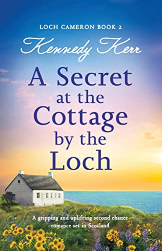 A Secret at the Cottage by the Loch: A gripping and uplifting second chance romance set in Scotland (Loch Cameron, Band 2)