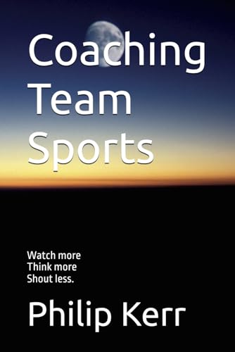 Coaching Team Sports: Watch more, Think more, Shout less. Coaching Team Sports: Watch more, Think more, Shout less. von Independently published