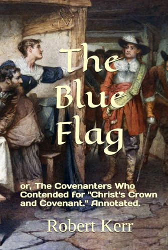 The Blue Flag: or, The Covenanters Who Contended for "Christ's Crown and Covenant." Annotated. von Independently published