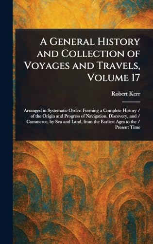 A General History and Collection of Voyages and Travels, Volume 17 A General History and Collection of Voyages and Travels, Volume 17 von Anson Street Press