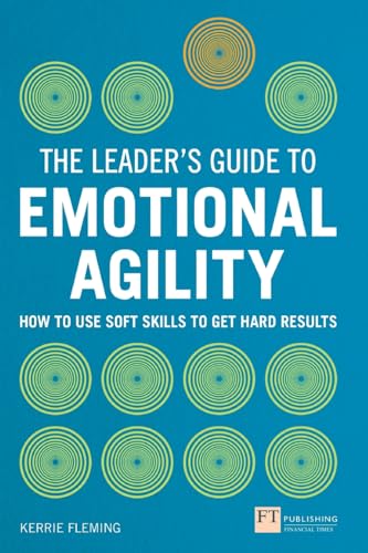 The Leader's Guide to Emotional Agility (Emotional Intelligence): How to Use Soft Skills to Get Hard Results