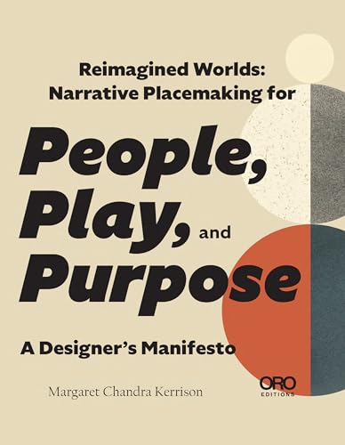 Reimagined Worlds: Narrative Placemaking for People, Play, and Purpose; A Designer's Manifesto