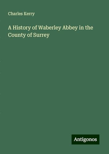 A History of Waberley Abbey in the County of Surrey von Antigonos Verlag