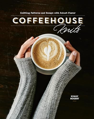 Coffeehouse Knits: Knitting Patterns and Essays with Robust Flavor von Interweave