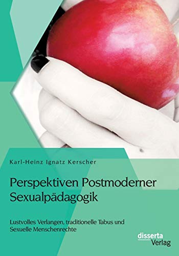 Perspektiven Postmoderner Sexualpädagogik: Lustvolles Verlangen, traditionelle Tabus und Sexuelle Menschenrechte Perspektiven Postmoderner Sexualpädagogik: Lustvolles Verlangen, traditionelle Tabus und Sexuelle Menschenrechte