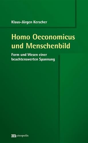 Homo Oeconomicus und Menschenbild: Form und Wesen einer beachtenswerten Spannung Homo Oeconomicus und Menschenbild: Form und Wesen einer beachtenswerten Spannung