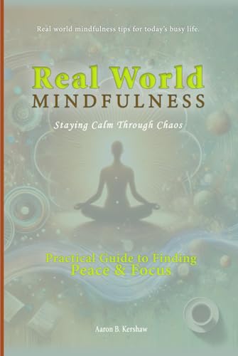 Real-World Mindfulness: Staying Calm Through Chaos: A Practical Guide to Finding Peace and Focus (Uncle Aaron's Essential Collection: Life and Success Guides.) von independent publisher
