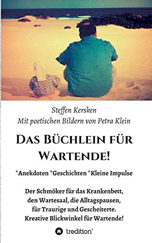 Das Büchlein für Wartende!: Anekdoten * Geschichten * Kleine Impulse Der Schmöker für das Krankenbett, den Wartesaal, die Alltagspausen, für Traurige ... Kreative Blickwinkel für Wartende!