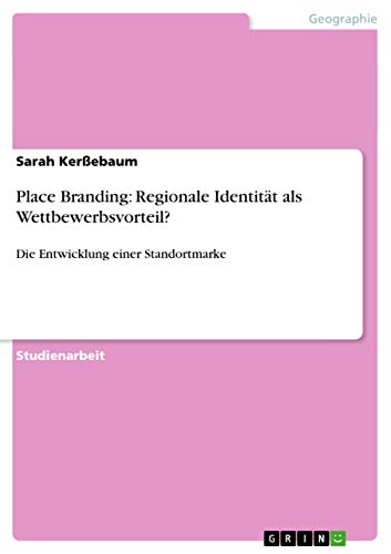 Place Branding: Regionale Identität als Wettbewerbsvorteil?: Die Entwicklung einer Standortmarke Place Branding: Regionale Identität als Wettbewerbsvorteil?: Die Entwicklung einer Standortmarke von Grin Publishing