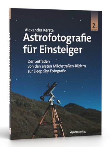 Astrofotografie für Einsteiger: Der Leitfaden von den ersten Milchstraßen-Bildern zur Deep-Sky-Fotografie