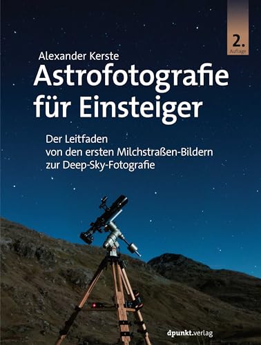 Astrofotografie für Einsteiger: Der Leitfaden von den ersten Milchstraßen-Bildern zur Deep-Sky-Fotografie von dpunkt