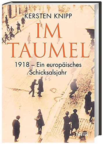 Im Taumel: 1918 - Ein europäisches Schicksalsjahr