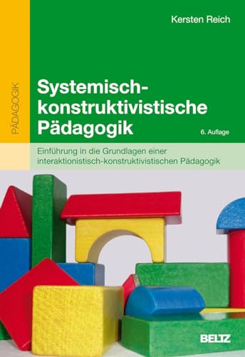 Systemisch-konstruktivistische Pädagogik: Einführung in die Grundlagen einer interaktionistisch-konstruktivistischen Pädagogik (Beltz Pädagogik / Pädagogik und Konstruktivismus)