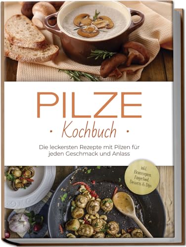 Pilze Kochbuch: Die leckersten Rezepte mit Pilzen für jeden Geschmack und Anlass - inkl. Brotrezepten, Fingerfood, Desserts & Dips von Edition Lunerion