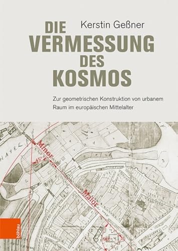 Die Vermessung des Kosmos: Zur geometrischen Konstruktion von urbanem Raum im europäischen Mittelalter von Bohlau Verlag