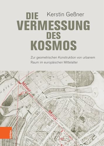 Die Vermessung des Kosmos: Zur geometrischen Konstruktion von urbanem Raum im europäischen Mittelalter Die Vermessung des Kosmos: Zur geometrischen Konstruktion von urbanem Raum im europäischen Mittelalter von Böhlau Verlag Köln