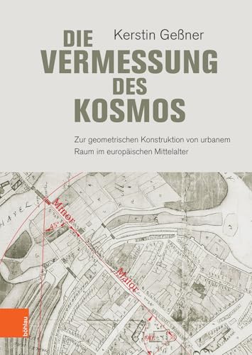 Die Vermessung des Kosmos: Zur geometrischen Konstruktion von urbanem Raum im europäischen Mittelalter von Bohlau Verlag