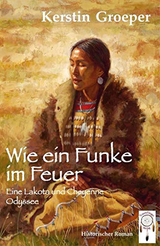 Wie ein Funke im Feuer: Eine Lakota und Cheyenne Odyssee von Traumfnger Verlag GmbH