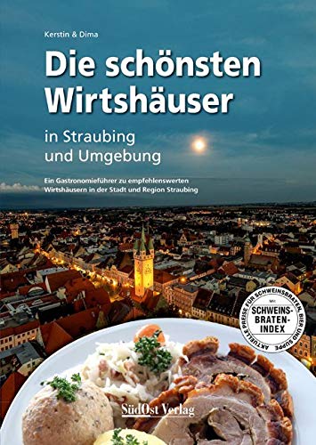 Die schönsten Wirtshäuser in Straubing und Umgebung: Ein Gastronomieführer zu empfehlenswerten Wirtshäusern in der Stadt und Region Straubing von SüdOst Verlag/Auslfg. Gietl