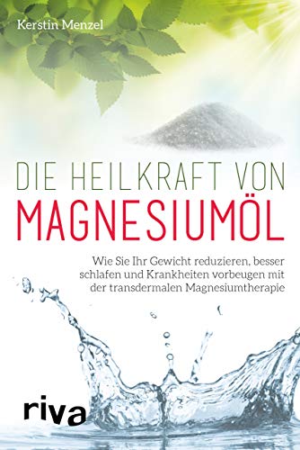 Die Heilkraft von Magnesiumöl: Wie Sie Ihr Gewicht reduzieren, besser schlafen und Krankheiten vorbeugen mit der transdermalen Magnesiumtherapie von riva Verlag