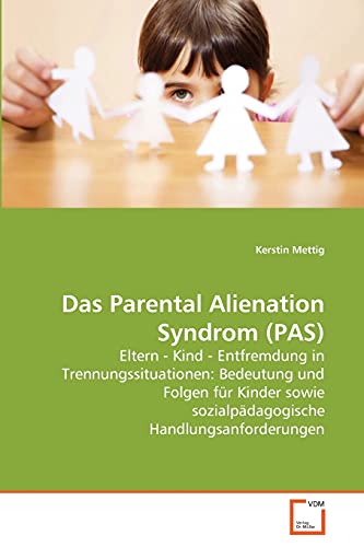 Das Parental Alienation Syndrom (PAS): Eltern - Kind - Entfremdung in Trennungssituationen: Bedeutung und Folgen für Kinder sowie sozialpädagogische Handlungsanforderungen von VDM Verlag