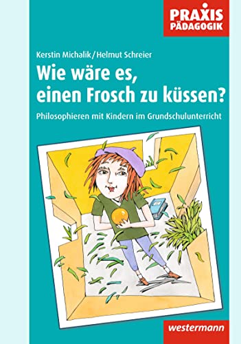 Praxis Pädagogik: Wie wäre es, einen Frosch zu küssen?: Philosophieren mit Kindern im Grundschulunterricht (Praxis Pädagogik: Religion / Ethik / Philosophie) von Westermann Schulbuch