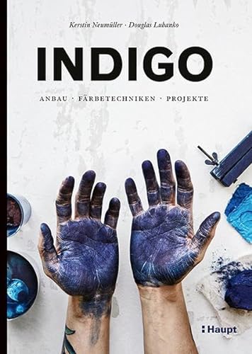 Indigo: Anbau, Färbetechniken, Projekte von Haupt Verlag AG