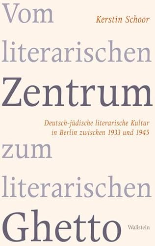 Vom literarischen Zentrum zum literarischen Ghetto: Deutsch-jüdische literarische Kultur in Berlin zwischen 1933 und 1945 von Wallstein