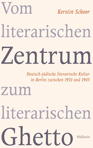 Vom literarischen Zentrum zum literarischen Ghetto: Deutsch-jüdische literarische Kultur in Berlin zwischen 1933 und 1945 von Wallstein