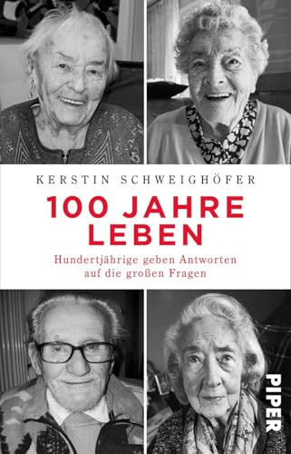 100 Jahre Leben: Hundertjährige geben Antworten auf die großen Fragen | Biografie - Weisheiten über das Leben und über das Älter werden von Piper Verlag GmbH