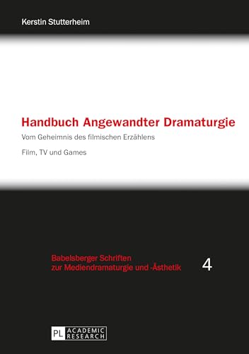 Handbuch Angewandter Dramaturgie: Vom Geheimnis des filmischen Erzählens – Film, TV und Games (Babelsberger Schriften zu Mediendramaturgie und -Ästhetik, Band 4) von Peter Lang Gmbh, Internationaler Verlag Der Wissenschaften