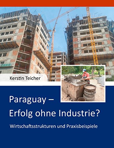 Paraguay - Erfolg ohne Industrie?: Wirtschaftsstrukturen und Praxisbeispiele Paraguay - Erfolg ohne Industrie?: Wirtschaftsstrukturen und Praxisbeispiele von Books on Demand