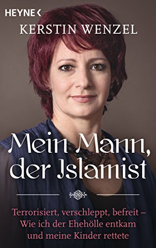 Mein Mann, der Islamist: Terrorisiert, verschleppt, befreit - Wie ich der Ehehölle entkam und meine Kinder rettete