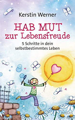 Hab Mut zur Lebensfreude: 5 Schritte in dein selbstbestimmtes Leben