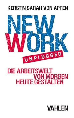 New Work. Unplugged.: Die Arbeitswelt von morgen heute gestalten