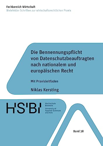 Die Bennennungspflicht von Datenschutzbeauftragten nach nationalem und europäischen Recht: Mit Praxisleitfaden (Bielefelder Schriften zur wirtschaftsrechtlichen Praxis)