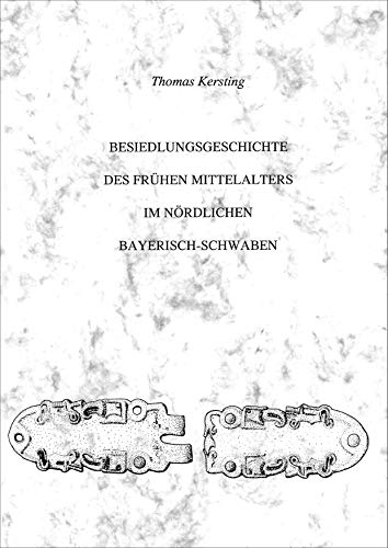 Besiedlungsgeschichte des Frühen Mittelalters im nördlichen Bayerisch-Schwaben (Beiträge zur Ur- und Frühgeschichte Mitteleuropas)