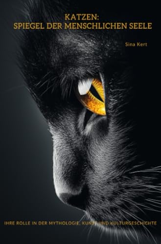 Katzen: Spiegel der menschlichen Seele: Ihre Rolle in der Mythologie, Kunst und Kulturgeschichte Katzen: Spiegel der menschlichen Seele: Ihre Rolle in der Mythologie, Kunst und Kulturgeschichte von epubli